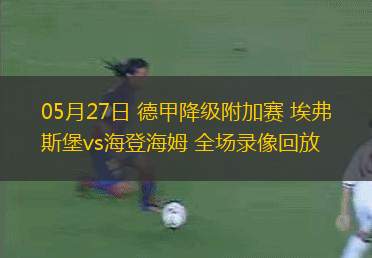 05月27日 德甲降級附加賽 埃弗斯堡vs海登海姆 全場錄像回放