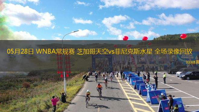 05月28日 WNBA常規(guī)賽 芝加哥天空vs菲尼克斯水星 全場錄像回放