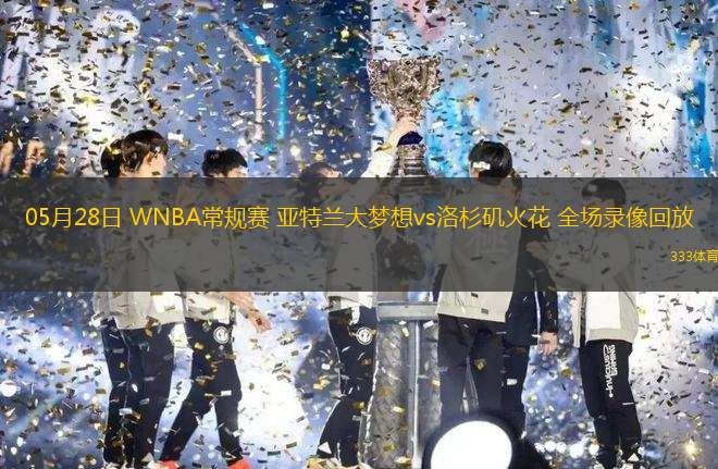 05月28日 WNBA常規(guī)賽 亞特蘭大夢(mèng)想vs洛杉磯火花 全場(chǎng)錄像回放