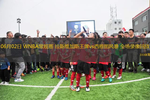 06月02日 WNBA常規(guī)賽 拉斯維加斯王牌vs西雅圖風(fēng)暴 全場(chǎng)錄像回放