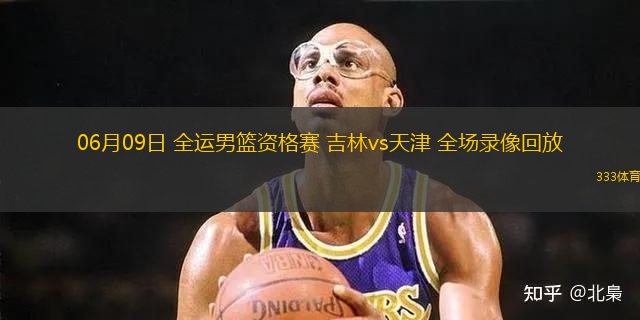 06月09日 全運男籃資格賽 吉林vs天津 全場錄像回放