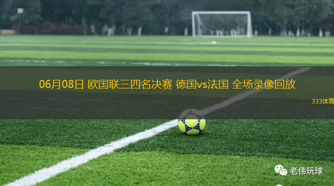06月08日 歐國聯(lián)三四名決賽 德國vs法國 全場錄像回放