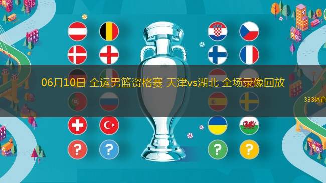 06月10日 全運男籃資格賽 天津vs湖北 全場錄像回放