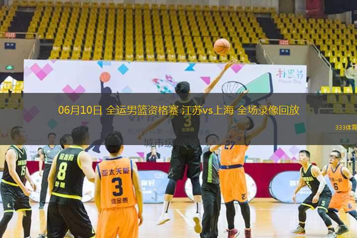 06月10日 全運(yùn)男籃資格賽 江蘇vs上海 全場(chǎng)錄像回放