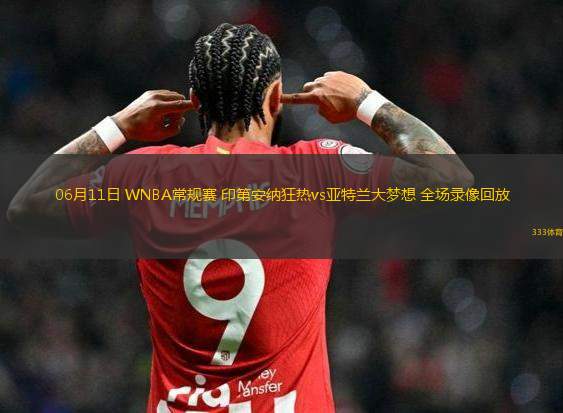 06月11日 WNBA常規(guī)賽 印第安納狂熱vs亞特蘭大夢(mèng)想 全場(chǎng)錄像回放