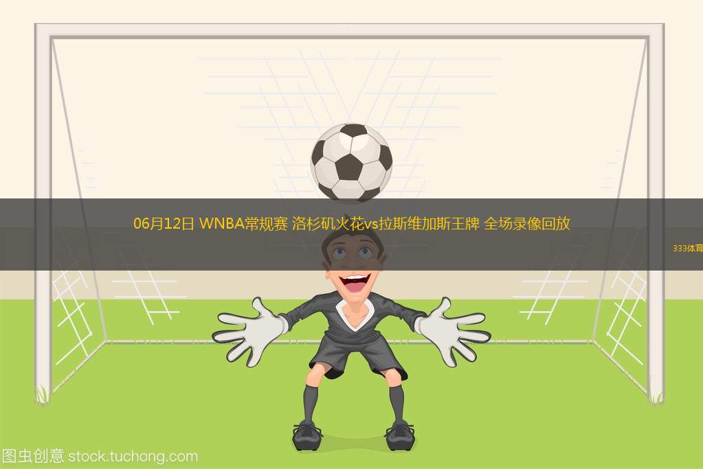 06月12日 WNBA常規(guī)賽 洛杉磯火花vs拉斯維加斯王牌 全場(chǎng)錄像回放