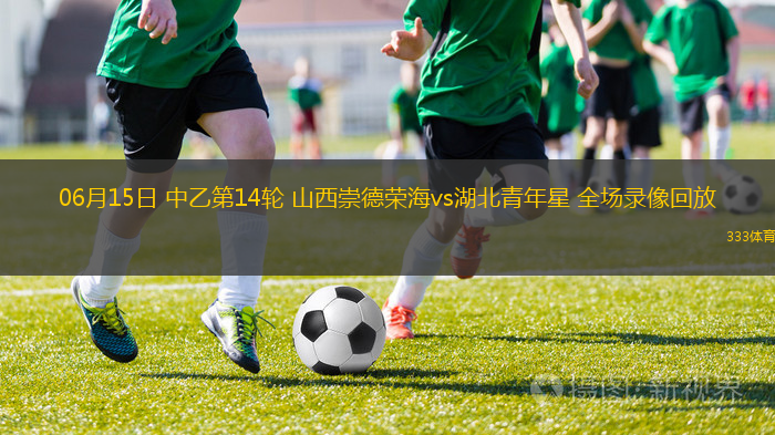 06月15日 中乙第14輪 山西崇德榮海vs湖北青年星 全場錄像回放
