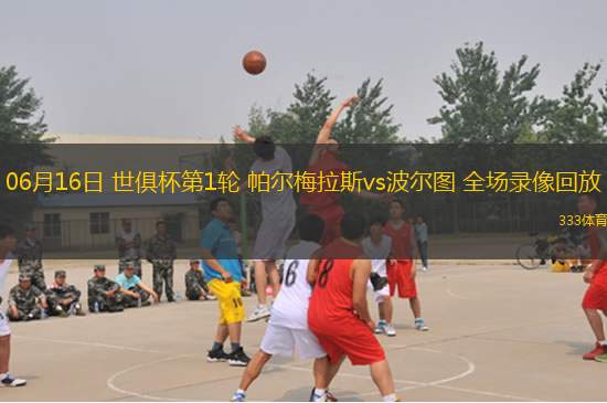 06月16日 世俱杯第1輪 帕爾梅拉斯vs波爾圖 全場錄像回放