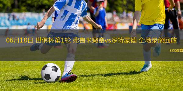 06月18日 世俱杯第1輪 弗魯米嫩塞vs多特蒙德 全場錄像回放