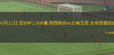 06月21日 足協(xié)杯1/8決賽 陜西聯(lián)合vs云南玉昆 全場(chǎng)錄像回放