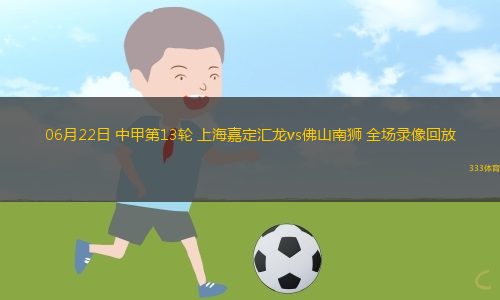 06月22日 中甲第13輪 上海嘉定匯龍vs佛山南獅 全場(chǎng)錄像回放