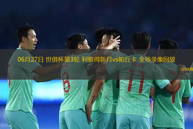 06月27日 世俱杯第3輪 利雅得新月vs帕丘卡 全場(chǎng)錄像回放