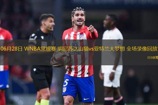 06月28日 WNBA常規(guī)賽 明尼蘇達(dá)山貓vs亞特蘭大夢(mèng)想 全場(chǎng)錄像回放