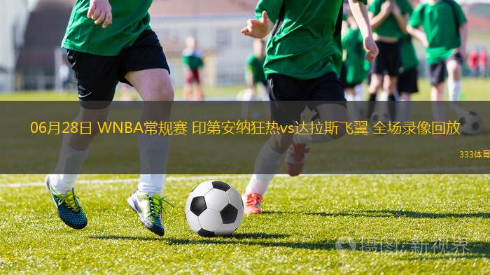 06月28日 WNBA常規(guī)賽 印第安納狂熱vs達(dá)拉斯飛翼 全場(chǎng)錄像回放