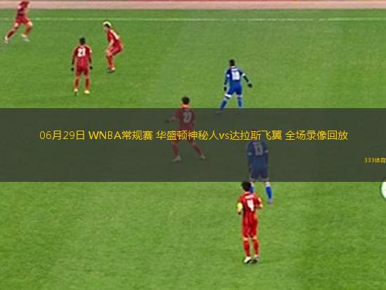 06月29日 WNBA常規(guī)賽 華盛頓神秘人vs達(dá)拉斯飛翼 全場(chǎng)錄像回放