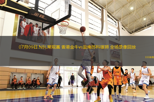 07月09日 NBL常規(guī)賽 香港金牛vs鹽南蘇科雄獅 全場(chǎng)錄像回放