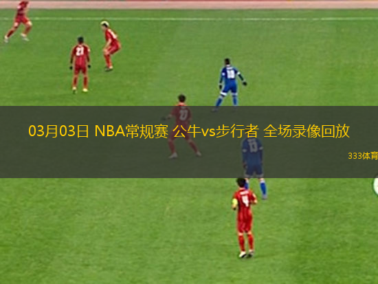03月03日 NBA常規(guī)賽 公牛vs步行者 全場(chǎng)錄像回放