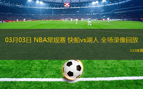 03月03日 NBA常規(guī)賽 快船vs湖人 全場(chǎng)錄像回放