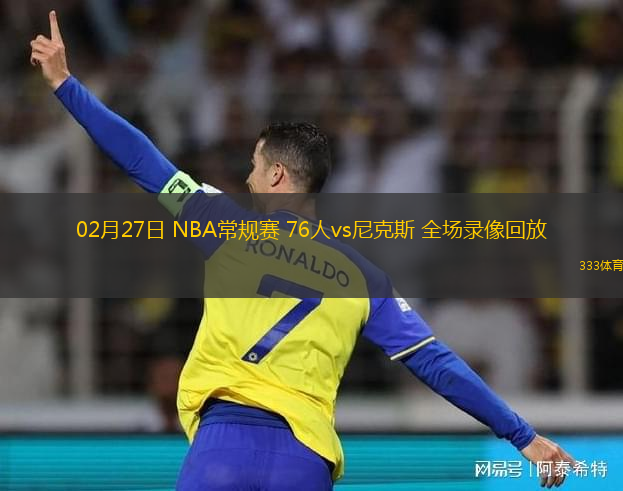 02月27日 NBA常規(guī)賽 76人vs尼克斯 全場(chǎng)錄像回放