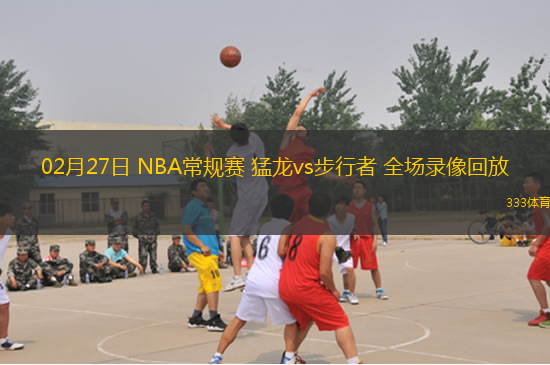 02月27日 NBA常規(guī)賽 猛龍vs步行者 全場(chǎng)錄像回放