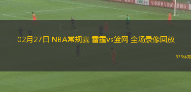 02月27日 NBA常規(guī)賽 雷霆vs籃網(wǎng) 全場(chǎng)錄像回放