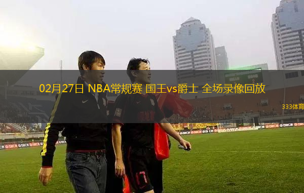 02月27日 NBA常規(guī)賽 國(guó)王vs爵士 全場(chǎng)錄像回放