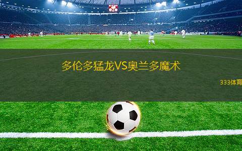 多倫多猛龍VS奧蘭多魔術(shù)