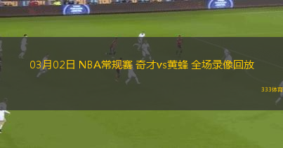 03月02日 NBA常規(guī)賽 奇才vs黃蜂 全場錄像回放