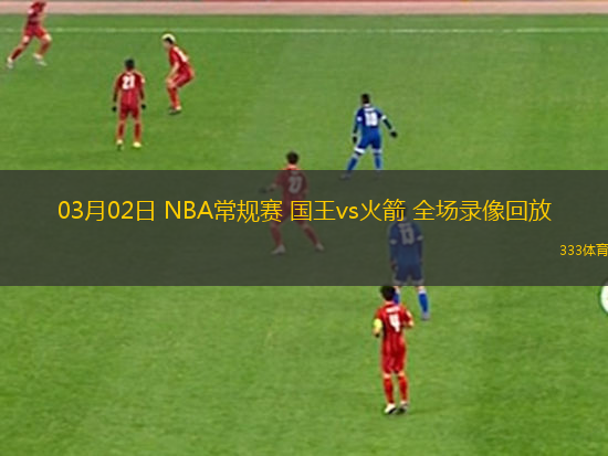 03月02日 NBA常規(guī)賽 國王vs火箭 全場錄像回放