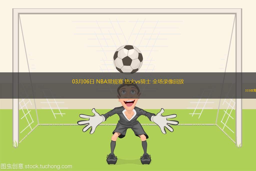03月06日 NBA常規(guī)賽 熱火vs騎士 全場錄像回放
