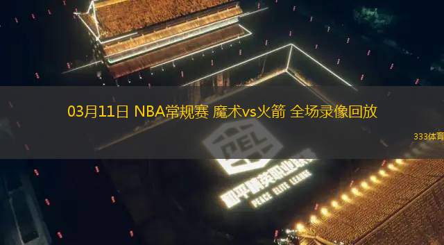 03月11日 NBA常規(guī)賽 魔術(shù)vs火箭 全場錄像回放