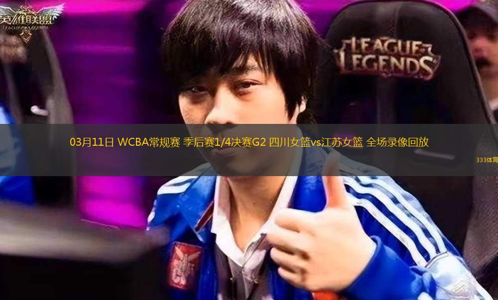 03月11日 WCBA常規(guī)賽 季后賽1/4決賽G2 四川女籃vs江蘇女籃 全場錄像回放