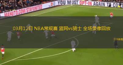 03月12日 NBA常規(guī)賽 籃網(wǎng)vs騎士 全場錄像回放