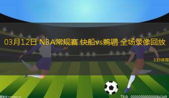 03月12日 NBA常規(guī)賽 快船vs鵜鶘 全場錄像回放