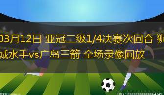03月12日 亞冠二級1/4決賽次回合 獅城水手vs廣島三箭 全場錄像回放