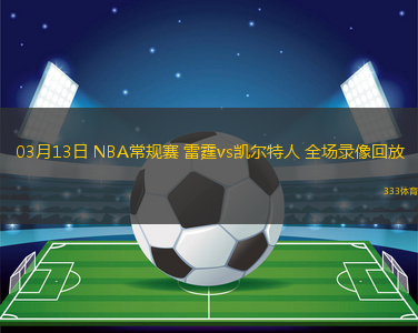03月13日 NBA常規(guī)賽 雷霆vs凱爾特人 全場(chǎng)錄像回放