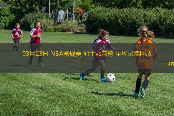 03月13日 NBA常規(guī)賽 爵士vs灰熊 全場錄像回放