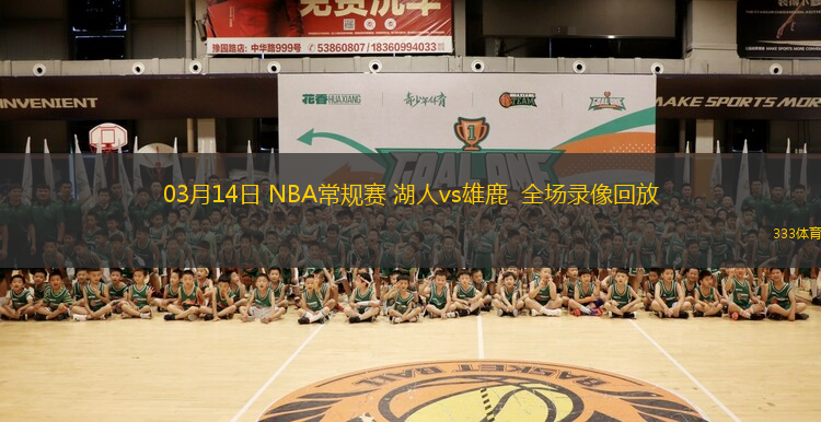 03月14日 NBA常規(guī)賽 湖人vs雄鹿  全場(chǎng)錄像回放