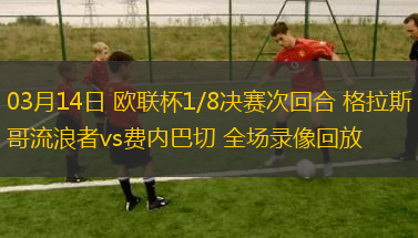 03月14日 歐聯(lián)杯1/8決賽次回合 格拉斯哥流浪者vs費(fèi)內(nèi)巴切 全場錄像回放