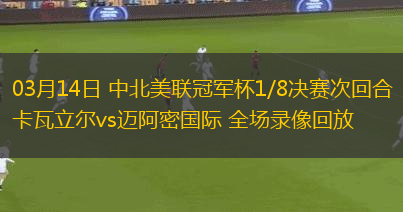 03月14日 中北美聯(lián)冠軍杯1/8決賽次回合 卡瓦立爾vs邁阿密國際 全場錄像回放