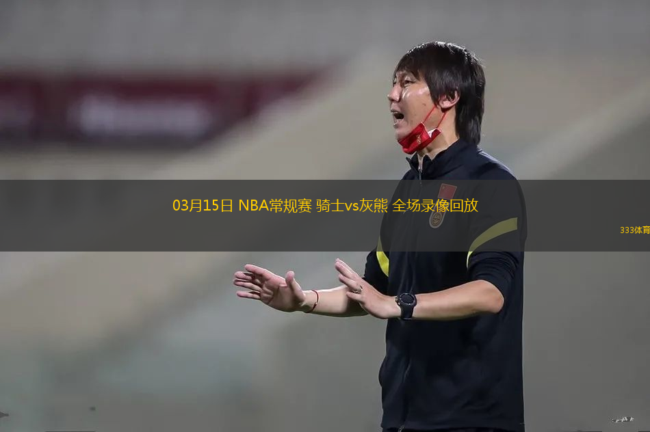 03月15日 NBA常規(guī)賽 騎士vs灰熊 全場(chǎng)錄像回放