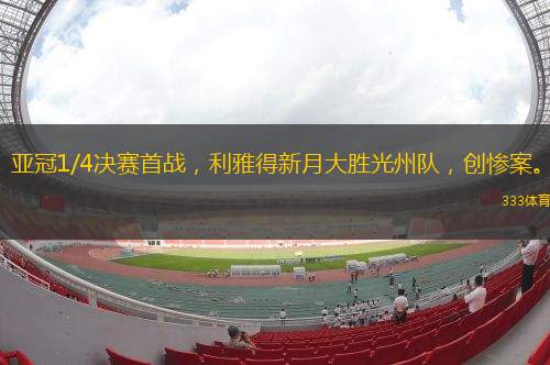 亞冠1/4決賽首戰(zhàn)，利雅得新月大勝光州隊(duì)，創(chuàng)慘案。