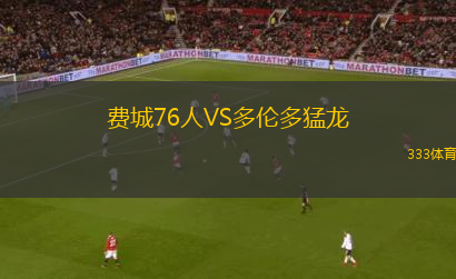 費(fèi)城76人VS多倫多猛龍