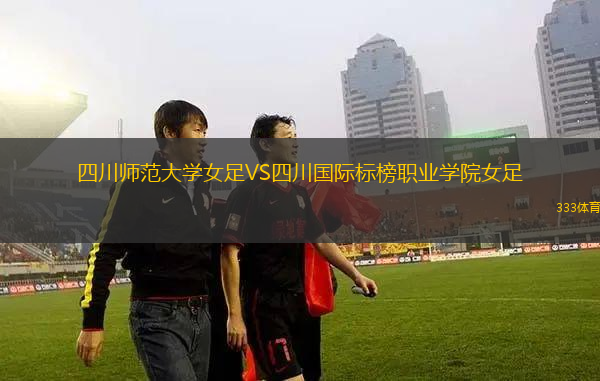 四川師范大學(xué)女足VS四川國際標(biāo)榜職業(yè)學(xué)院女足