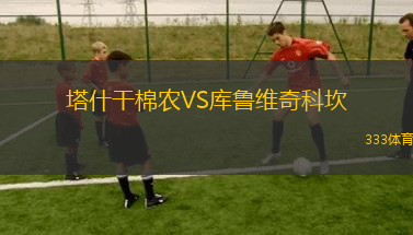 塔什干棉農(nóng)VS庫魯維奇科坎